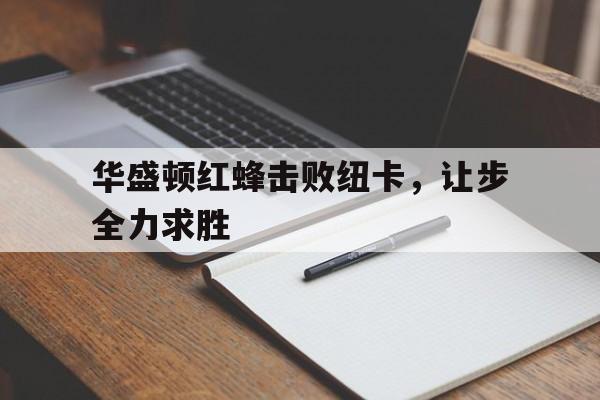 开云平台-华盛顿红蜂击败纽卡,让步全力求胜