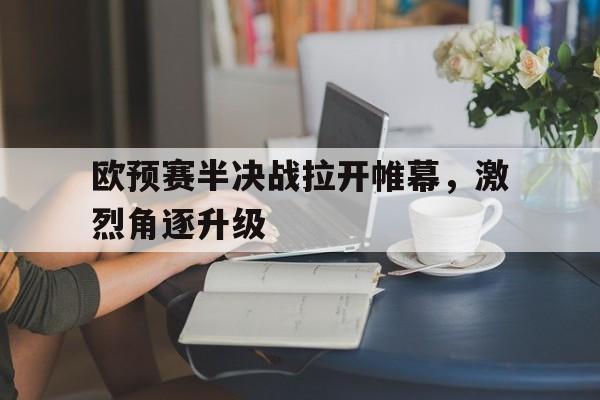 开云体育入口-欧预赛半决战拉开帷幕,激烈角逐升级的简单介绍