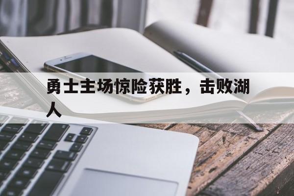 开云体育平台APP-勇士主场惊险获胜,击败湖人的简单介绍